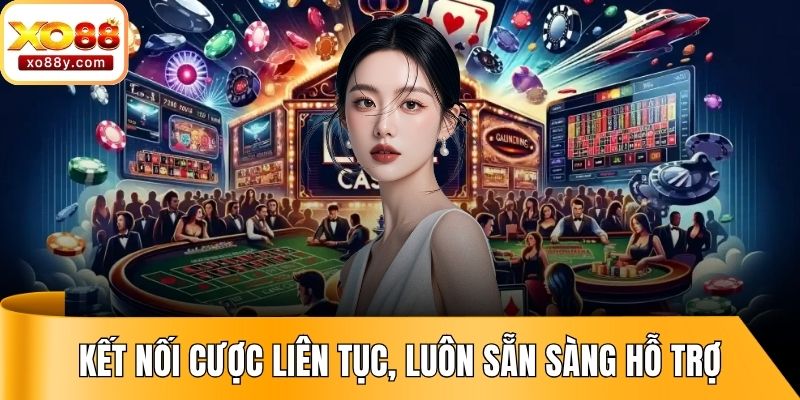 Kết nối cược liên tục, luôn sẵn sàng hỗ trợ