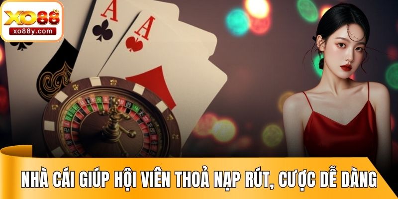 Nhà cái giúp hội viên thoả sức nạp rút, cược dễ dàng