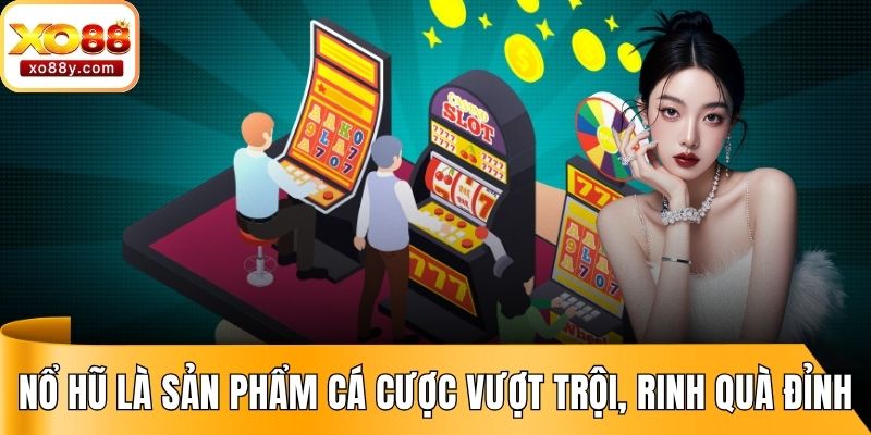 Nổ hũ là sản phẩm cá cược vượt trội, rinh quà đỉnh