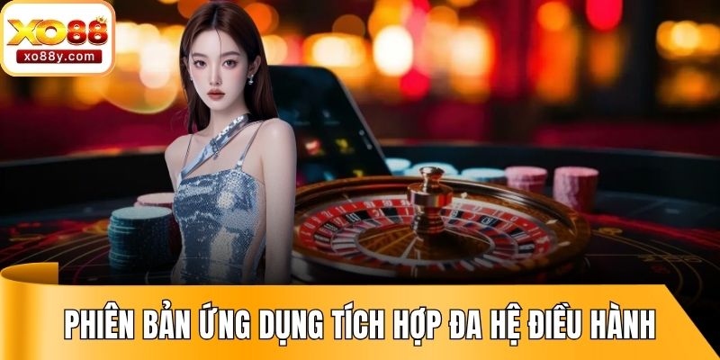Phiên bản ứng dụng tích hợp đa dạng hệ điều hành